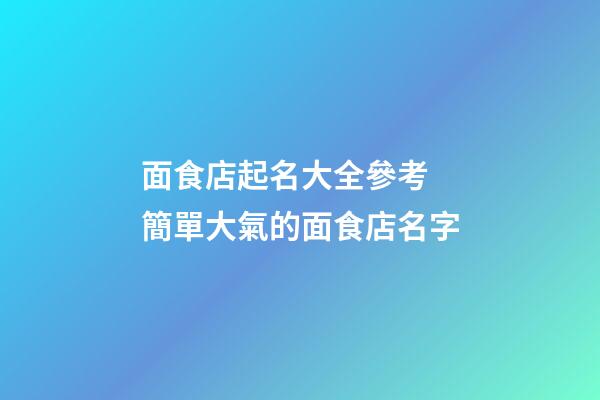 面食店起名大全參考 簡單大氣的面食店名字-第1張-店鋪起名-玄機派